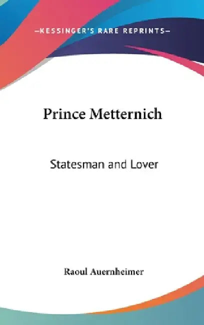 Prince Metternich: Statesman and Lover by Raoul Auernheimer