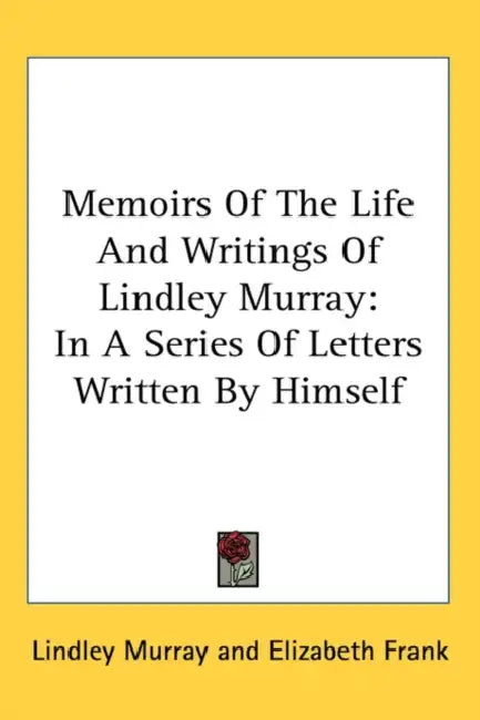 Memoirs Of The Life And Writings Of Lindley Murray: In A Series Of Letters Written By Himself by Lindley Murray, Elizabeth Frank