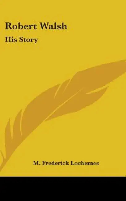 Robert Walsh: His Story by M. Frederick Lochemes