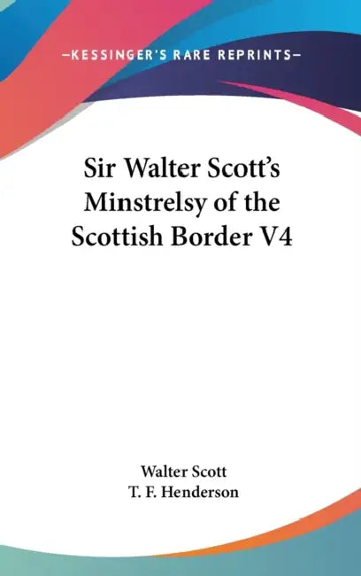 Sir Walter Scott's Minstrelsy of the Scottish Border V4 by Walter Scott, T. F. Henderson