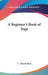 A Beginner's Book of Yoga by L. Adams Beck
