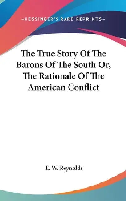 The True Story Of The Barons Of The South Or, The Rationale Of The American Conflict by E. W. Reynolds