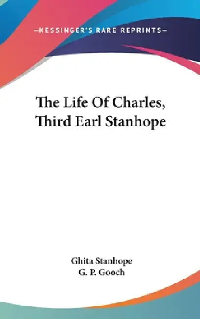 The Life Of Charles, Third Earl Stanhope by Ghita Stanhope, G. P. Gooch