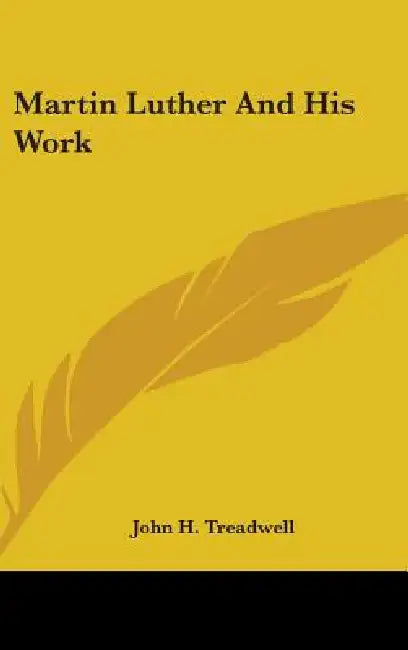 Martin Luther And His Work by John H. Treadwell
