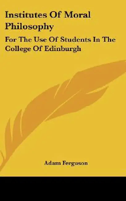 Institutes Of Moral Philosophy: For The Use Of Students In The College Of Edinburgh by Adam Ferguson