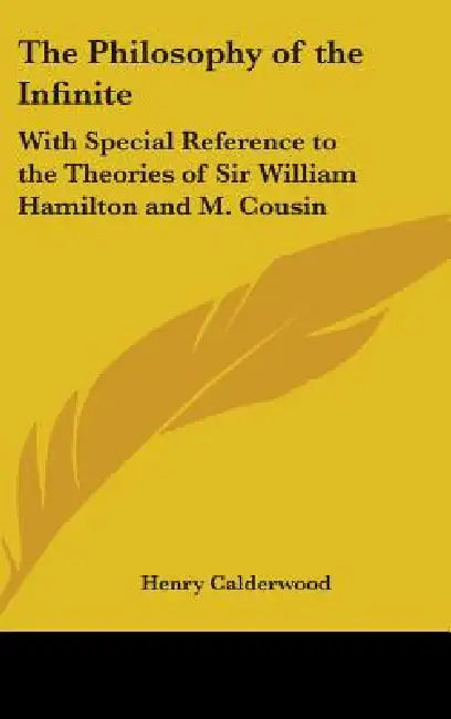 The Philosophy of the Infinite: With Special Reference to the Theories of Sir William Hamilton and M. Cousin by Henry Calderwood