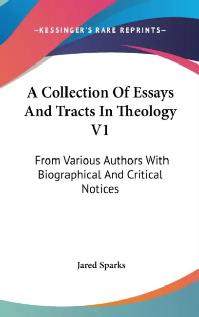 A Collection Of Essays And Tracts In Theology V1: From Various Authors With Biographical And Critical Notices by Jared Sparks