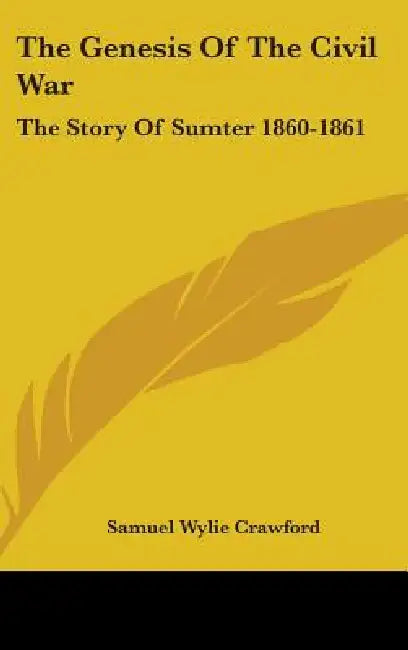 The Genesis Of The Civil War: The Story Of Sumter 1860-1861 by Samuel Wylie Crawford