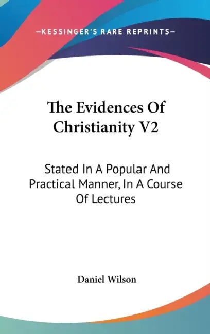 The Evidences Of Christianity V2: Stated In A Popular And Practical Manner, In A Course Of Lectures by Daniel Wilson