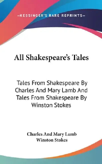All Shakespeare's Tales: Tales From Shakespeare By Charles And Mary Lamb And Tales From Shakespeare By Winston Stokes by Charles and Mary Lamb, Winston Stokes