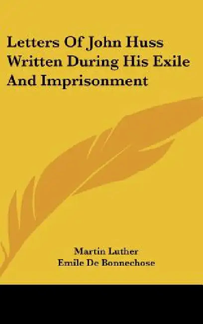 Letters Of John Huss Written During His Exile And Imprisonment by Martin Luther, Emile De Bonnechose