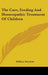 The Care, Feeding And Homeopathic Treatment Of Children by William Boericke