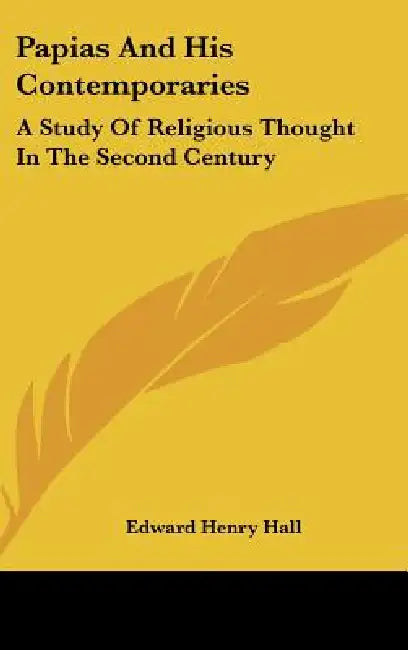 Papias And His Contemporaries: A Study Of Religious Thought In The Second Century by Edward Henry Hall