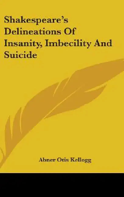 Shakespeare's Delineations Of Insanity, Imbecility And Suicide by Abner Otis Kellogg