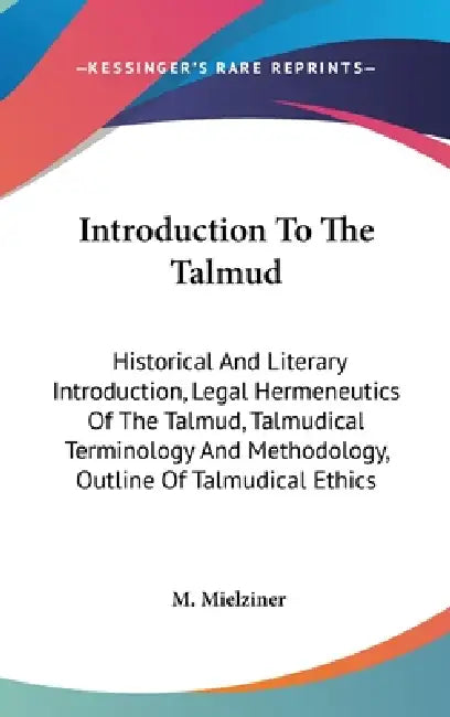 Introduction To The Talmud: Historical And Literary Introduction, Legal Hermeneutics Of The Talmud, Talmudical Terminology And Methodology, Outlin by M. Mielziner
