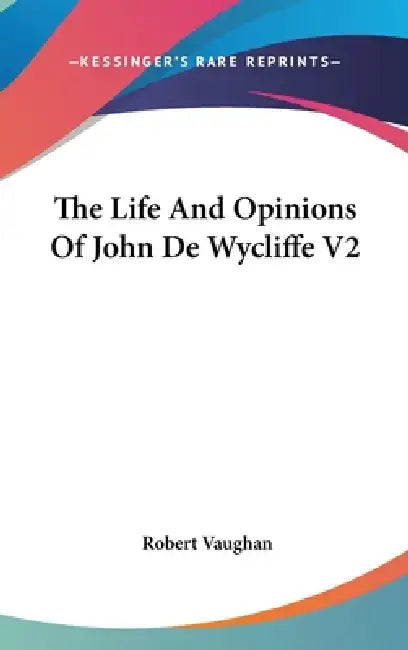 The Life And Opinions Of John De Wycliffe V2 by Robert Vaughan