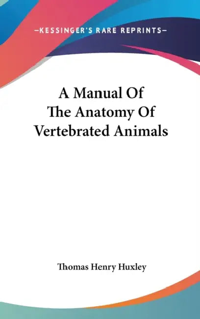 A Manual Of The Anatomy Of Vertebrated Animals by Thomas Henry Huxley