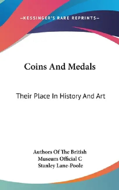 Coins And Medals: Their Place In History And Art by Authors of the British Museum Official C, Stanley Lane-Poole