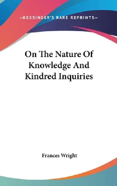 On The Nature Of Knowledge And Kindred Inquiries by Frances Wright
