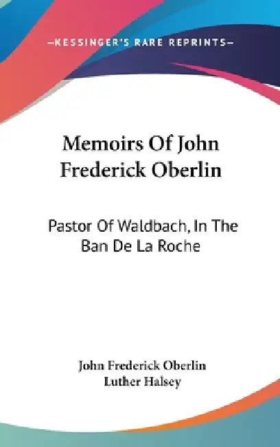 Memoirs Of John Frederick Oberlin: Pastor Of Waldbach, In The Ban De La Roche by John Frederick Oberlin, Luther Halsey