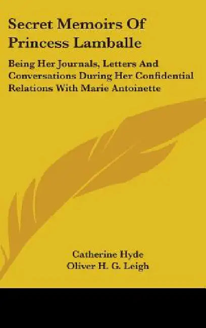 Secret Memoirs Of Princess Lamballe: Being Her Journals, Letters And Conversations During Her Confidential Relations With Marie Antoinette by Catherine Ryan Hyde, Oliver H. G. Leigh