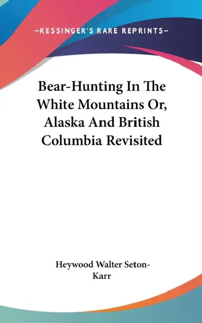 Bear-Hunting In The White Mountains Or, Alaska And British Columbia Revisited by Heywood Walter Seton-Karr
