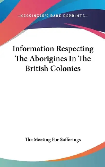 Information Respecting The Aborigines In The British Colonies by The Meeting for Sufferings