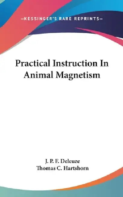 Practical Instruction In Animal Magnetism by J. P. F. Deleuze, Thomas C. Hartshorn