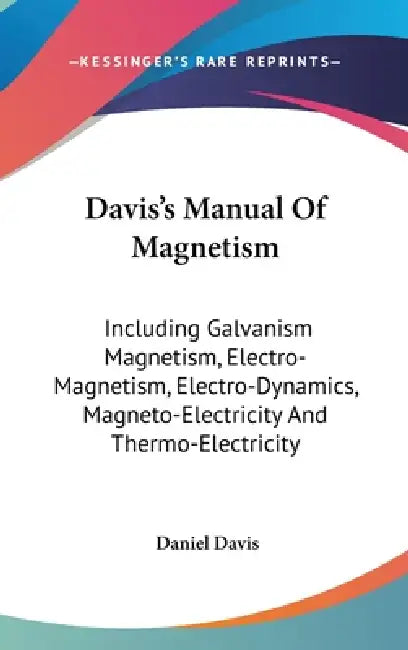 Davis's Manual Of Magnetism: Including Galvanism Magnetism, Electro-Magnetism, Electro-Dynamics, Magneto-Electricity And Thermo-Electricity by Daniel Davis