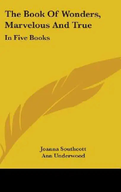 The Book Of Wonders, Marvelous And True: In Five Books by Joanna Southcott, Ann Underwood