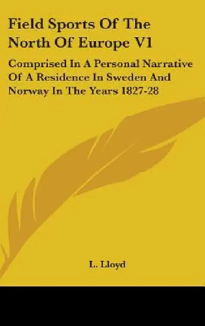 Field Sports Of The North Of Europe V1: Comprised In A Personal Narrative Of A Residence In Sweden And Norway In The Years 1827-28 by L. Lloyd