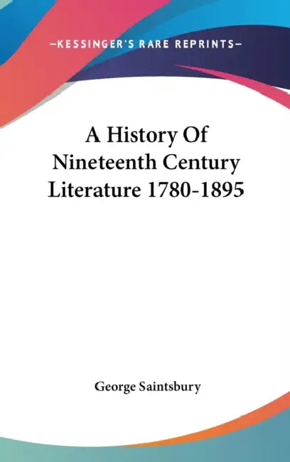 A History Of Nineteenth Century Literature 1780-1895 by George Saintsbury