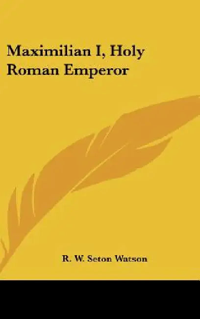 Maximilian I, Holy Roman Emperor by R. W. Seton Watson