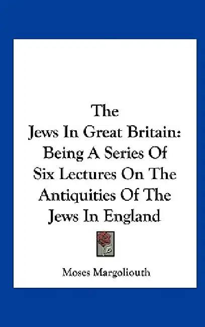 The Jews In Great Britain: Being A Series Of Six Lectures On The Antiquities Of The Jews In England by Moses Margoliouth
