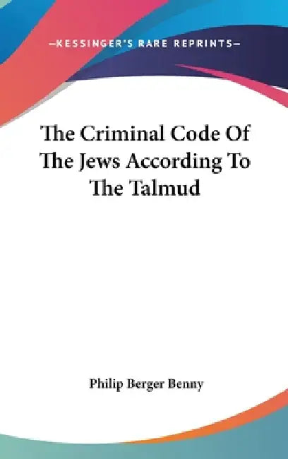 The Criminal Code Of The Jews According To The Talmud by Philip Berger Benny