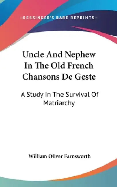 Uncle And Nephew In The Old French Chansons De Geste: A Study In The Survival Of Matriarchy by William Oliver Farnsworth