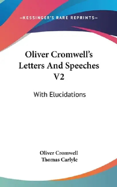 Oliver Cromwell's Letters And Speeches V2: With Elucidations by Oliver Cromwell, Thomas Carlyle