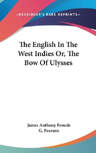 The English In The West Indies Or, The Bow Of Ulysses by James Anthony Froude, G. Pearson