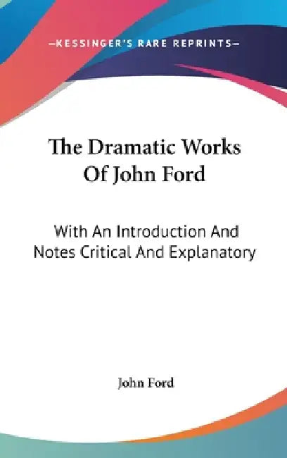 The Dramatic Works Of John Ford: With An Introduction And Notes Critical And Explanatory by John Ford