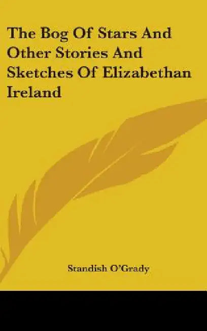 The Bog Of Stars And Other Stories And Sketches Of Elizabethan Ireland by Standish O'Grady