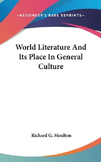 World Literature And Its Place In General Culture by Richard G. Moulton
