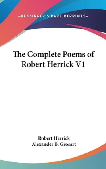 The Complete Poems of Robert Herrick V1 by Robert Herrick, Alexander B. Grosart
