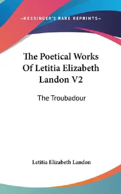 The Poetical Works Of Letitia Elizabeth Landon V2: The Troubadour by Letitia Elizabeth Landon
