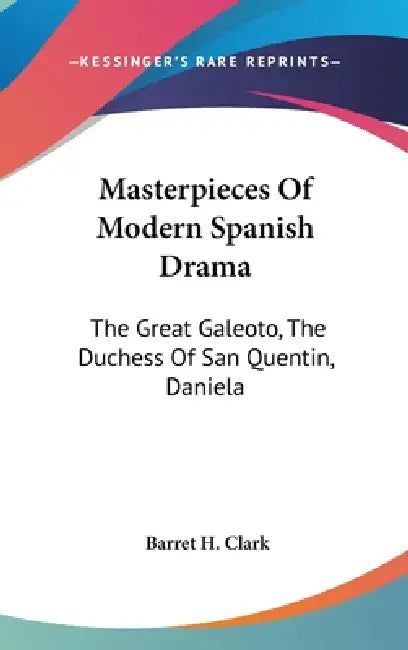 Masterpieces Of Modern Spanish Drama: The Great Galeoto, The Duchess Of San Quentin, Daniela by Barret H. Clark