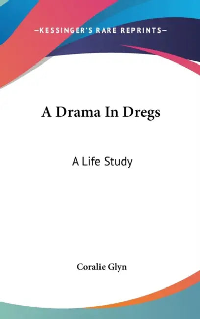 A Drama In Dregs: A Life Study by Coralie Glyn
