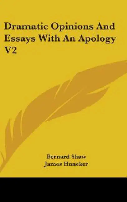 Dramatic Opinions And Essays With An Apology V2 by Bernard Shaw, James Huneker