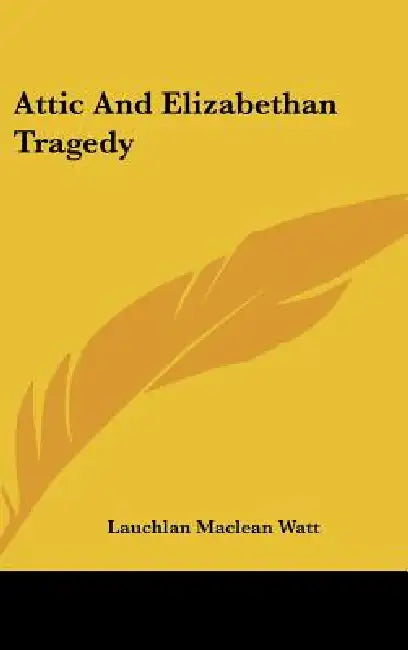 Attic and Elizabethan Tragedy by Lauchlan MacLean Watt