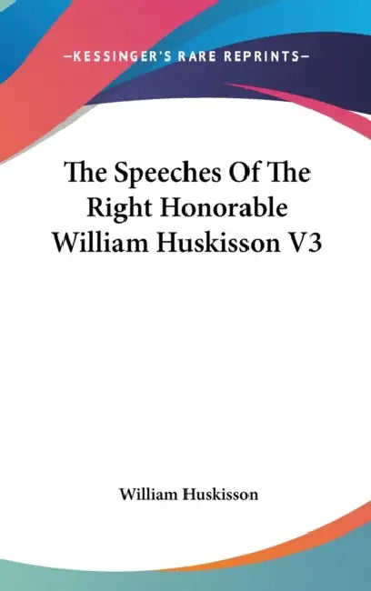 The Speeches Of The Right Honorable William Huskisson V3 by William Huskisson