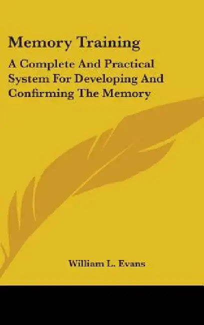 Memory Training: A Complete And Practical System For Developing And Confirming The Memory by William L. Evans