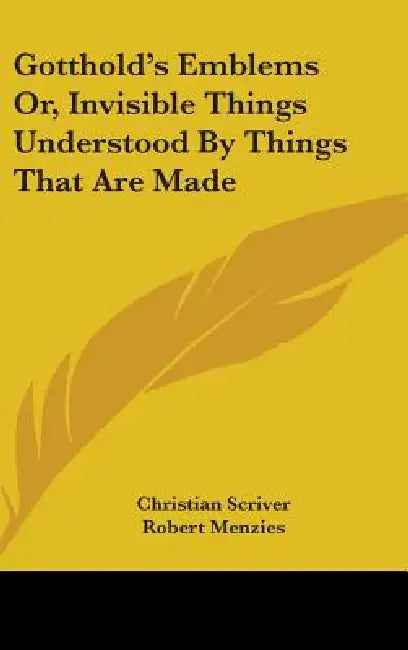 Gotthold's Emblems Or, Invisible Things Understood By Things That Are Made by Christian Scriver, Robert Menzies